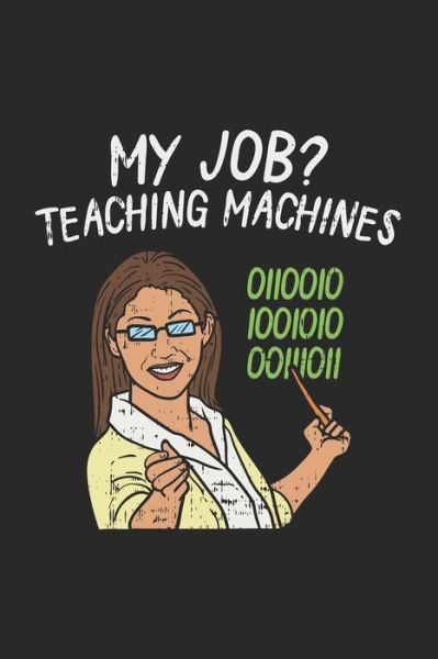 My Job? Teaching Machines 0110010 1001010 00111011 - Funny Notebooks - Books - Independently Published - 9781678397685 - December 20, 2019