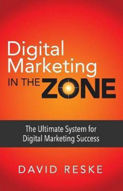 Digital Marketing in the Zone: The Ultimate System for Digital Marketing Success - David Reske - Bøger - Morgan James Publishing llc - 9781683502685 - 27. juli 2017