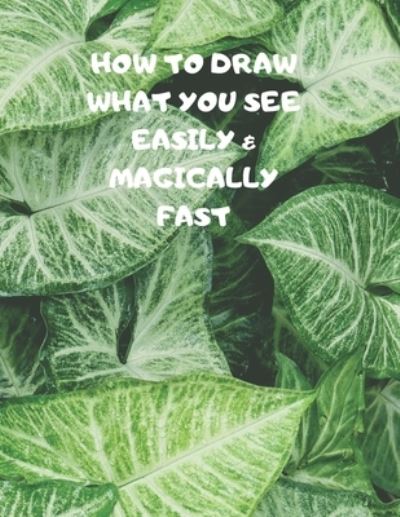 How to Draw What You See Easily & Magically Fast - Larry Sparks - Books - Independently Published - 9781687364685 - August 19, 2019