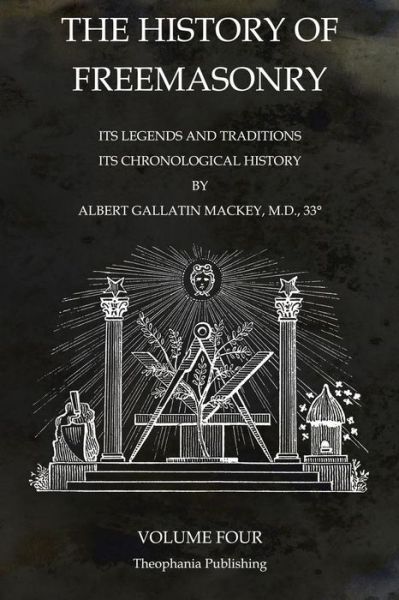 The History of Freemasonry Volume 4: Its Legends and Traditions, Its Chronological History - Albert Gallatin Mackey - Livros - Theophania Publishing - 9781770833685 - 9 de novembro de 2011