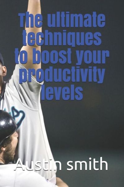 Cover for Austin Smith · The Ultimate Techniques to Boost Your Productivity Levels (Taschenbuch) (2018)