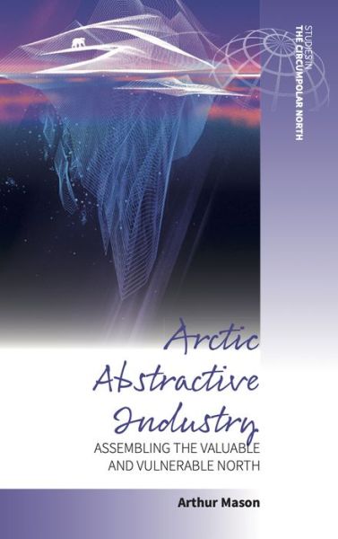 Cover for Arctic Abstractive Industry: Assembling the Valuable and Vulnerable North - Studies in the Circumpolar North (Hardcover Book) (2022)