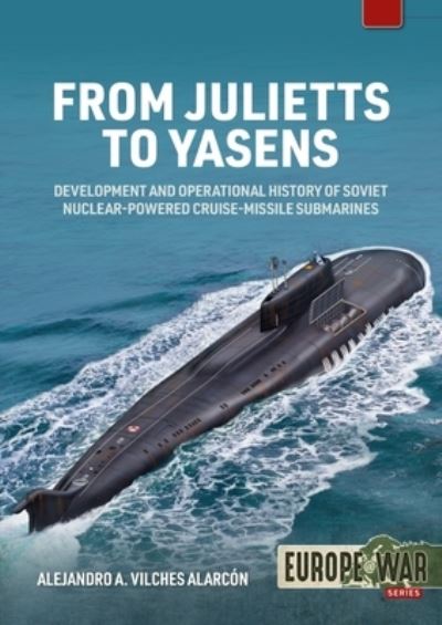 From Julietts to Yasens: Development and Operational History of Soviet Nuclear-Powered Cruise-Missile Submarines, 1960-1994 - Europe@war - Alejandro A Vilches Alarcon - Books - Helion & Company - 9781915070685 - August 31, 2022