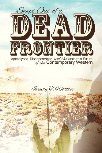 Cover for Jeremy T. Wattles · Swept out of a Dead Frontier: Apocalypse, Disappearance and the Uncertain Future of the Contemporary Western (Paperback Book) (2012)