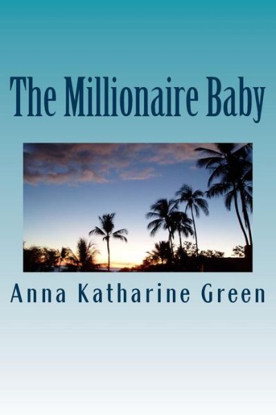 The Millionaire Baby - Anna Katharine Green - Books - Createspace Independent Publishing Platf - 9781979964685 - December 31, 2017