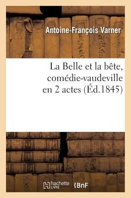 La Belle Et La B?te, Com?die-Vaudeville En 2 Actes - Arts - Antoine-Fran?ois Varner - Bøger - Hachette Livre - BNF - 9782011898685 - 1. april 2013