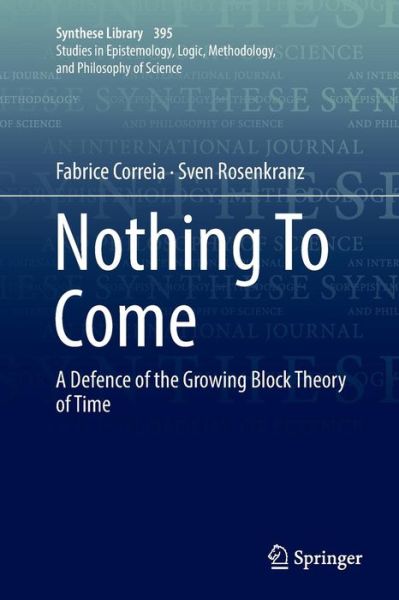 Cover for Fabrice Correia · Nothing To Come: A Defence of the Growing Block Theory of Time - Synthese Library (Paperback Book) [Softcover reprint of the original 1st ed. 2018 edition] (2019)