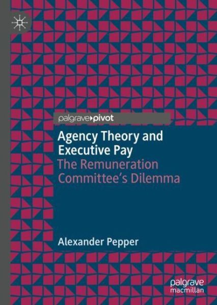 Cover for Alexander Pepper · Agency Theory and Executive Pay: The Remuneration Committee's Dilemma (Hardcover Book) [2019 edition] (2018)
