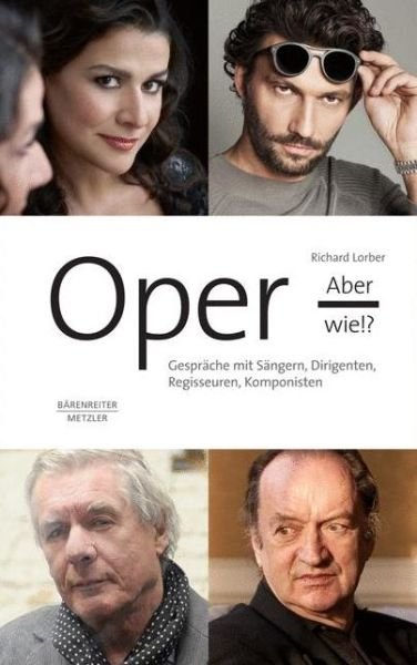 Oper, aber wie!?: Gesprache mit Sangern, Dirigenten, Regisseuren, Komponisten - Richard Lorber - Kirjat - J.B. Metzler - 9783476025685 - maanantai 4. heinäkuuta 2016
