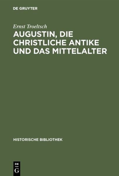 Augustin, Die Christliche Antike Und Das Mittelalter: Im Anschluss an Die Schrift "De Civitate Dei" - Historische Bibliothek - Ernst Troeltsch - Books - Walter de Gruyter - 9783486743685 - 1915