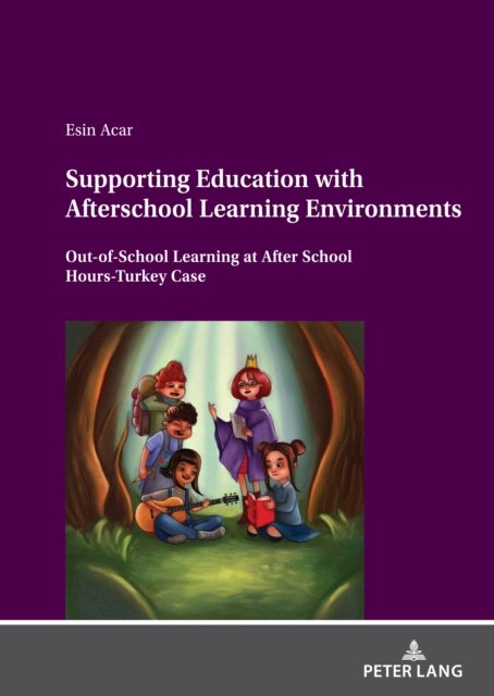 Supporting Education with Afterschool Learning Environments: Out-of-School Learning at After School Hours-Turkey Case - Esin Acar - Kirjat - Peter Lang AG - 9783631851685 - tiistai 31. elokuuta 2021