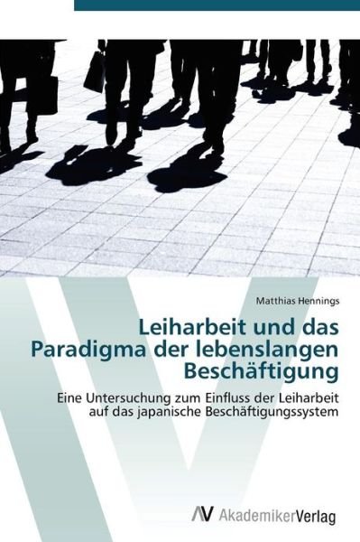 Cover for Matthias Hennings · Leiharbeit Und Das Paradigma Der Lebenslangen Beschäftigung: Eine Untersuchung Zum Einfluss Der Leiharbeit  Auf Das Japanische Beschäftigungssystem (Taschenbuch) [German edition] (2011)