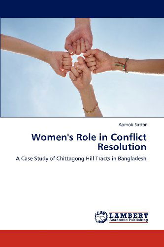 Cover for Aornob Sattar · Women's Role in Conflict Resolution: a Case Study of Chittagong Hill Tracts in Bangladesh (Paperback Book) (2012)