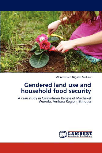 Cover for Wondwosen Nigatie Mollaw · Gendered Land Use and Household Food Security: a Case Study in Girakidamn Kebele of Machakel Woreda, Amhara Region, Ethiopia (Paperback Book) (2012)