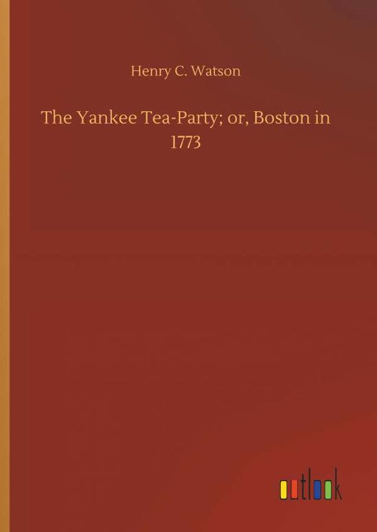 The Yankee Tea-Party; or, Boston - Watson - Książki -  - 9783732646685 - 5 kwietnia 2018