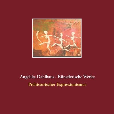 Cover for Angelika Dahlhaus · Angelika Dahlhaus - Kunstlerische Werke: Prahistorischer Expressionismus (Paperback Book) (2020)