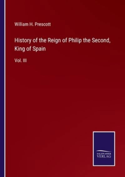 Cover for William H Prescott · History of the Reign of Philip the Second, King of Spain (Paperback Book) (2022)
