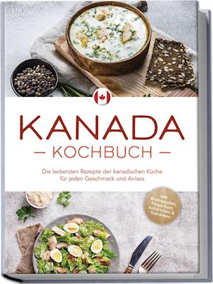 Cover for Claudia Pitre · Kanada Kochbuch: Die leckersten Rezepte der kanadischen Küche für jeden Geschmack und Anlass - inkl. Brotrezepten, Fingerfood, Aufstrichen &amp; Getränken (Book) (2024)