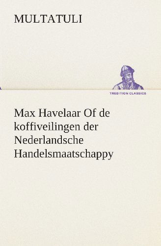 Max Havelaar of De Koffiveilingen Der Nederlandsche Handelsmaatschappy (Tredition Classics) (Dutch Edition) - Multatuli - Böcker - tredition - 9783849540685 - 4 april 2013