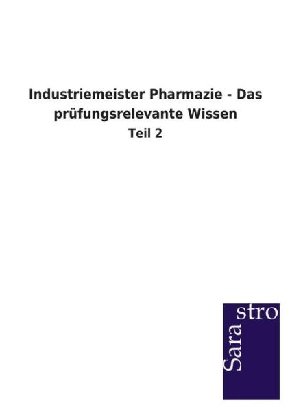 Industriemeister Pharmazie - Das Prüfungsrelevante Wissen - Sarastro Gmbh - Książki - Sarastro GmbH - 9783864712685 - 19 czerwca 2013