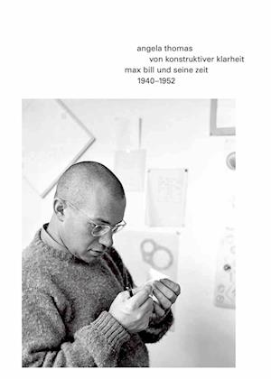 Von Konstruktiver Klarheit. Max Bill Und Seine Zeit 1940–1952 - Angela Thomas - Libros - Hauser & Wirth - 9783906915685 - 5 de octubre de 2023