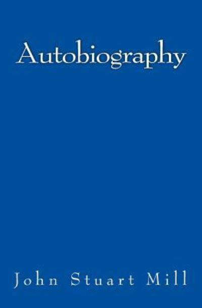 Autobiography - John Stuart Mill - Books - Reprint Publishing - 9783959401685 - January 10, 2016
