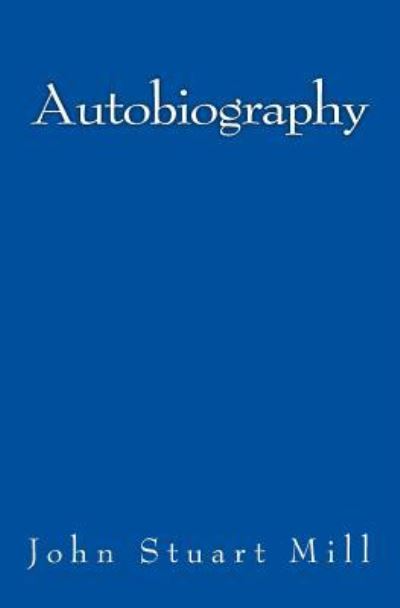 Autobiography - John Stuart Mill - Kirjat - Reprint Publishing - 9783959401685 - sunnuntai 10. tammikuuta 2016