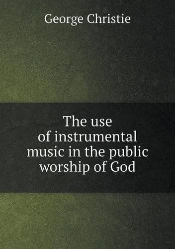 Cover for George Christie · The Use of Instrumental Music in the Public Worship of God (Paperback Bog) (2013)