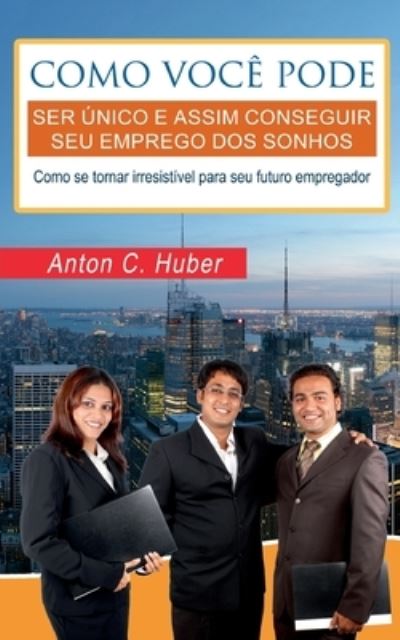 Cover for Anton C Huber · Como voce pode ser unico e assim conseguir seu emprego dos sonhos: Como se tornar irresistivel para seu futuro empregador. (Paperback Book) (2021)