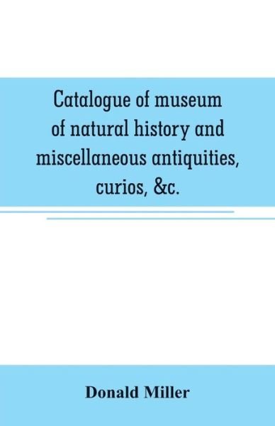 Cover for Donald Miller · Catalogue of museum of natural history and miscellaneous antiquities, curios, &amp;c. (Paperback Bog) (2019)
