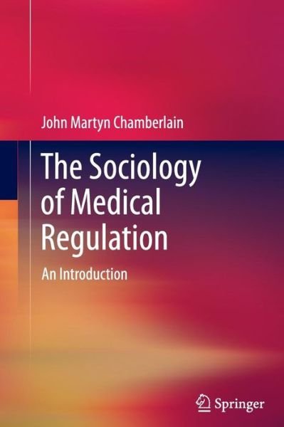 John Martyn Chamberlain · The Sociology of Medical Regulation: An Introduction (Paperback Book) [2012 edition] (2014)