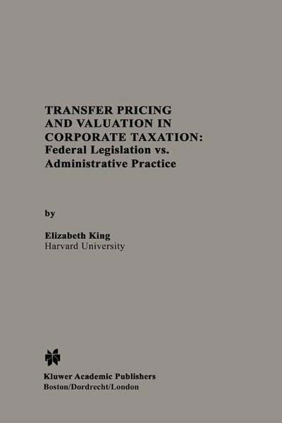 Transfer Pricing and Valuation in Corporate Taxation: Federal Legislation vs. Administrative Practice - Elizabeth King - Böcker - Springer - 9789401737685 - 3 oktober 2013