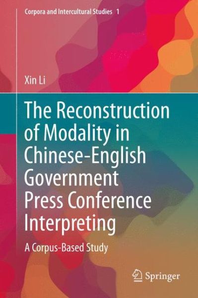 Cover for Xin Li · The Reconstruction of Modality in Chinese-English Government Press Conference Interpreting: A Corpus-Based Study - Corpora and Intercultural Studies (Hardcover Book) [1st ed. 2018 edition] (2018)