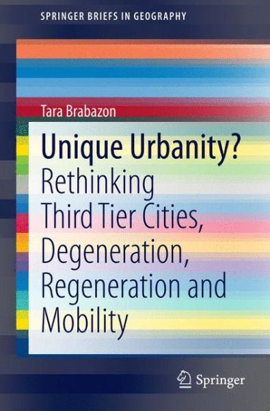 Cover for Tara Brabazon · Unique Urbanity?: Rethinking Third Tier Cities, Degeneration, Regeneration and Mobility - SpringerBriefs in Geography (Pocketbok) [2015 edition] (2014)