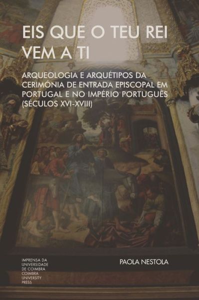 Cover for Paola Nestola · Eis que o teu Rei vem a ti. Arqueologia e Arquetipos da Cerimonia de Entrada Episcopal em Portugal e no Imperio Portugues (Seculos XVI-XVIII) (Taschenbuch) (2020)