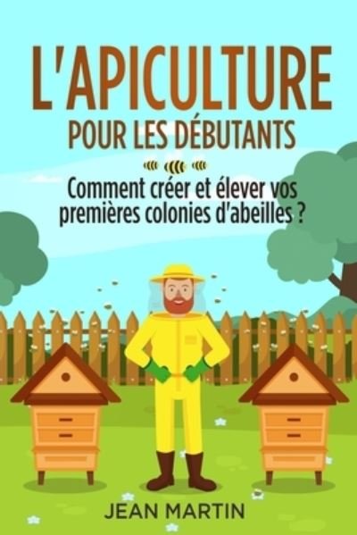 Cover for Jean Martin · L'apiculture pour les debutants: Comment creer et elever vos premieres colonies d'abeilles ? (Taschenbuch) (2022)