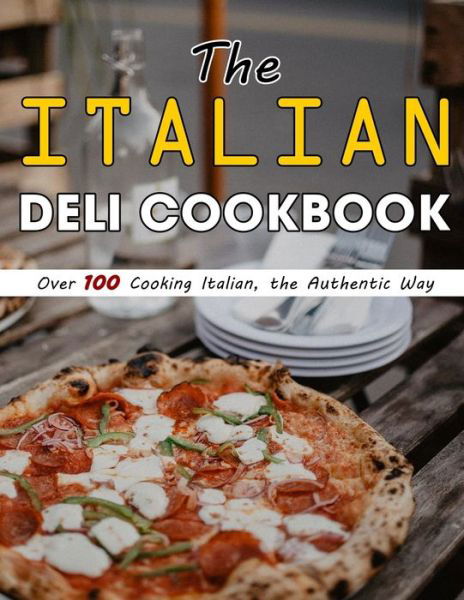 The Italian Deli Cookbook: Over 100 Cooking Italian, the Authentic Way - Susie Bailey - Książki - Independently Published - 9798470702685 - 5 września 2021
