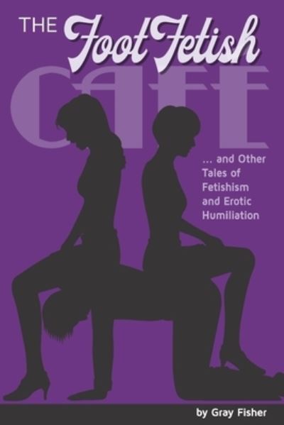 Cover for Gray Fisher · The Foot Fetish Cafe And Other Tales of Fetishism and Erotic Humiliation (Pocketbok) (2021)