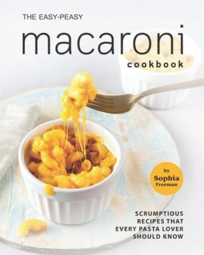 Cover for Sophia Freeman · The Easy-Peasy Macaroni Cookbook: Scrumptious Recipes That Every Pasta Lover Should Know (Paperback Bog) (2021)