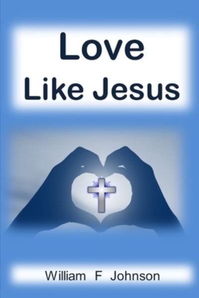 Love Like Jesus - William F Johnson - Books - Independently Published - 9798556437685 - December 2, 2020