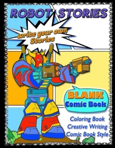 Cover for Hot Chili Comics · ROBOT STORIES - Write Your Own Stories- BLANK COMIC Coloring BOOK: Robot Coloring and Creative Writing Book with Story Prompt Images-For Kids and Teens - Write Your Own Story- Coloring, Creative Writing Blank Comic Style Books: Kids and Teens, Themed P (Paperback Book) (2021)