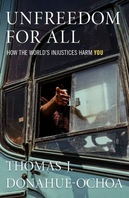 Cover for Donahue-Ochoa, Thomas J. (Visiting Assistant Professor, Political Science, Visiting Assistant Professor, Political Science, Haverford College) · Unfreedom for All: How the World's Injustices Harm You (Inbunden Bok) (2019)