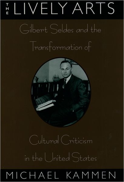 Cover for Kammen, Michael (Professor, Department of History, Professor, Department of History, Cornell University) · The Lively Arts: Gilbert Seldes and the Transformation of Cultural Criticism in the United States (Hardcover Book) (1996)