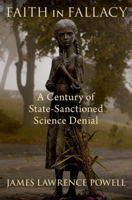 Cover for Powell, James Lawrence (Retired, Retired, University of Southern California) · Faith in Fallacy: A Century of State-Sanctioned Science Denial (Hardcover Book) (2025)