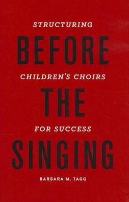Cover for Tagg, Dr. Barbara (Assistant Professor, Music Education, Assistant Professor, Music Education, Syracuse University, Syracuse, NY, USA) · Before the Singing: Structuring Children's Choirs for Success (Hardcover Book) (2013)