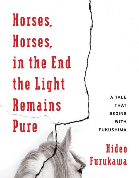 Cover for Hideo Furukawa · Horses, Horses, in the End the Light Remains Pure: A Tale That Begins with Fukushima - Weatherhead Books on Asia (Hardcover Book) (2016)