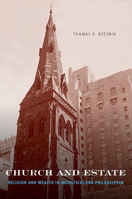 Cover for Rzeznik, Thomas F.  (Assistant Professor, Seton Hall University) · Church and Estate: Religion and Wealth in Industrial-Era Philadelphia (Paperback Book) (2015)