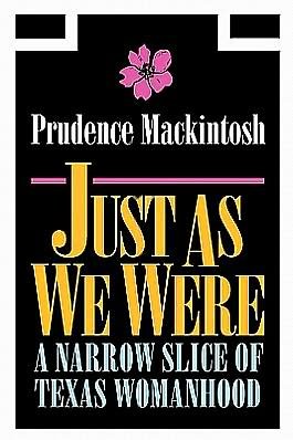Cover for Prudence Mackintosh · Just As We Were: A Narrow Slice of Texas Womanhood - Southwestern Writers Collection Series, Wittliff Collections at Texas State University (Paperback Book) [Reissue edition] (1996)