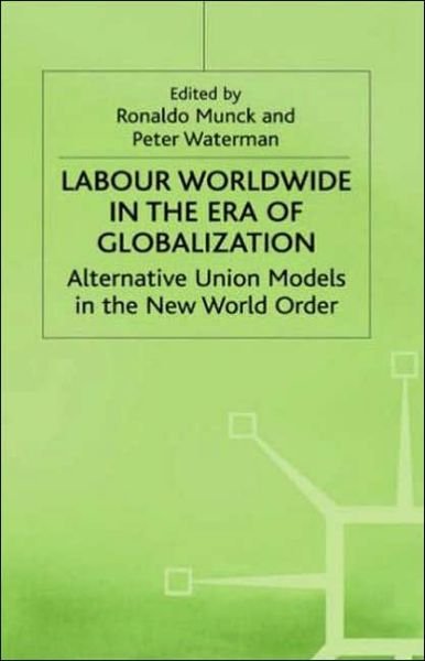 Cover for Ronaldo Munck · Labour Worldwide in the Era of Globalization: Alternative Union Models in the New World Order - International Political Economy Series (Hardcover Book) [1999 edition] (1999)