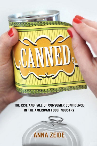 Cover for Anna Zeide · Canned: The Rise and Fall of Consumer Confidence in the American Food Industry - California Studies in Food and Culture (Hardcover Book) (2018)